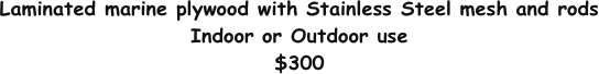 Laminated marine plywood with Stainless Steel mesh and rods
Indoor or Outdoor use
$300