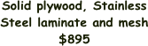 Solid plywood, Stainless Steel laminate and mesh
$895